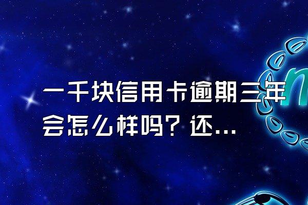 一千块信用卡逾期三年会怎么样吗？还能贷款吗？