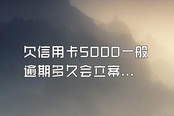 欠信用卡5000一般逾期多久会立案？会上门催收吗？