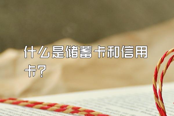 什么是储蓄卡和信用卡？