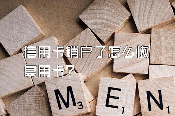 信用卡销户了怎么恢复用卡？