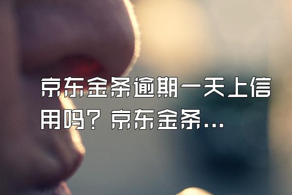 京东金条逾期一天上信用吗？京东金条如何开通？