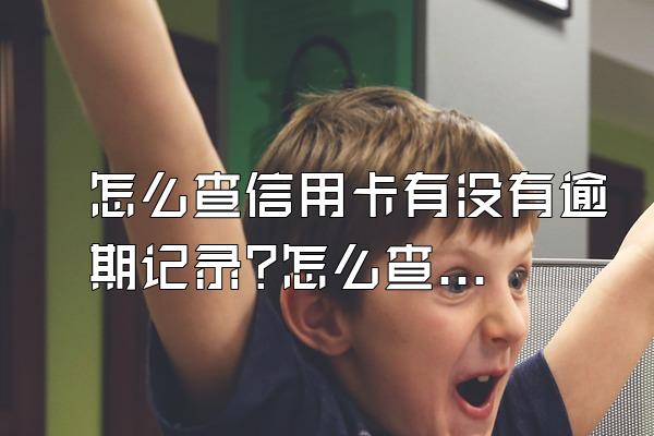 怎么查信用卡有没有逾期记录?怎么查欠款总额?