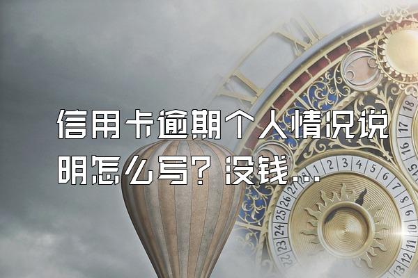 信用卡逾期个人情况说明怎么写？没钱还怎么办？