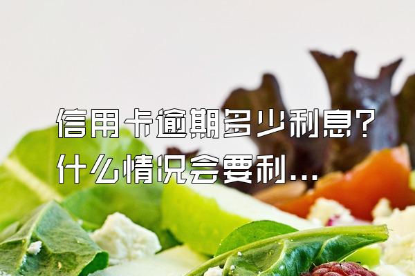 信用卡逾期多少利息?什么情况会要利息?