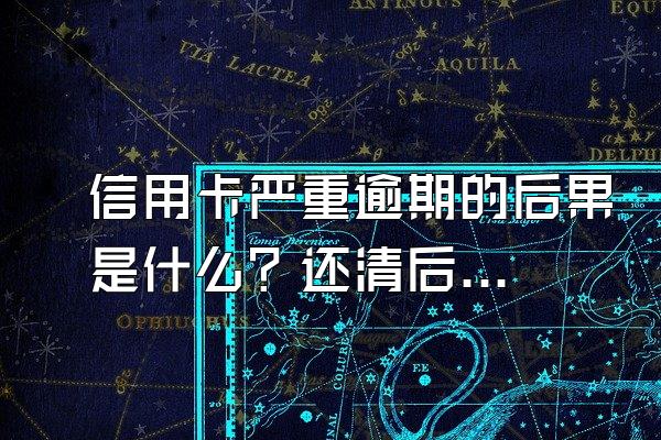 信用卡严重逾期的后果是什么？还清后几年洗白？