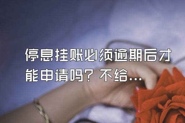 停息挂账必须逾期后才能申请吗？不给办理怎么办？