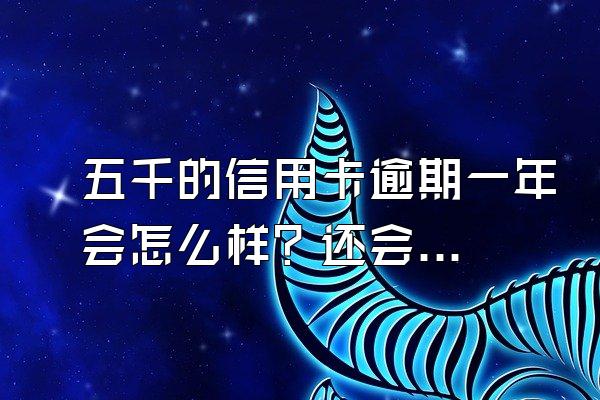 五千的信用卡逾期一年会怎么样？还会被起诉吗？
