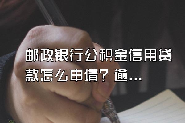 邮政银行公积金信用贷款怎么申请？逾期了该怎么办？