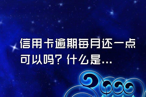 信用卡逾期每月还一点可以吗？什么是正确的做法？