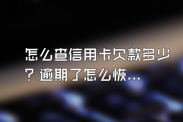 怎么查信用卡欠款多少？逾期了怎么恢复信用？