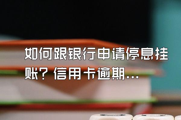 如何跟银行申请停息挂账？信用卡逾期被起诉会不会限制高消费？