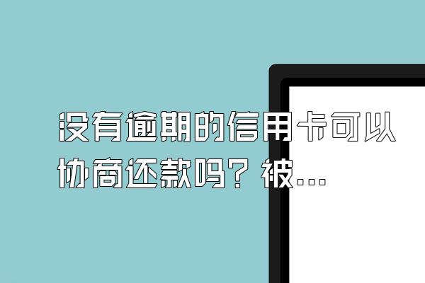 没有逾期的信用卡可以协商还款吗？被起诉了还能协商吗？