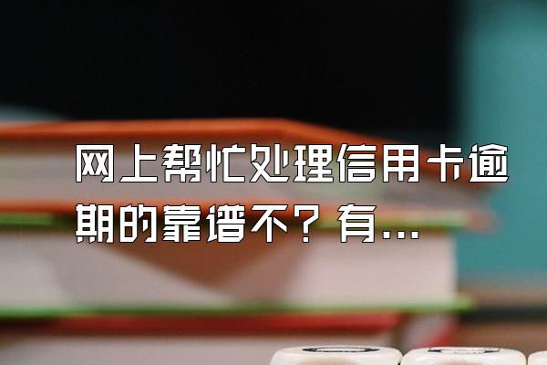 网上帮忙处理信用卡逾期的靠谱不？有什么影响？