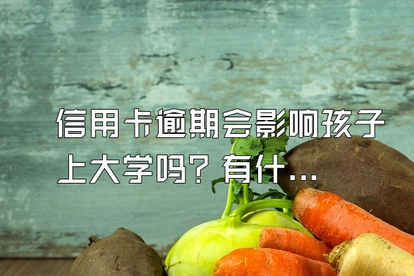 信用卡逾期会影响孩子上大学吗？有什么后果？