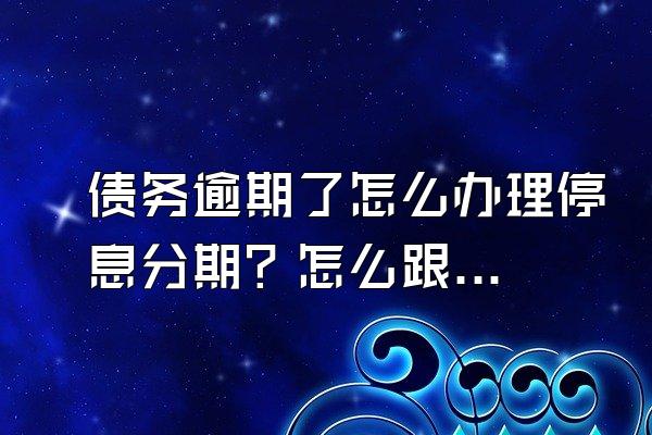 债务逾期了怎么办理停息分期？怎么跟平台沟通？