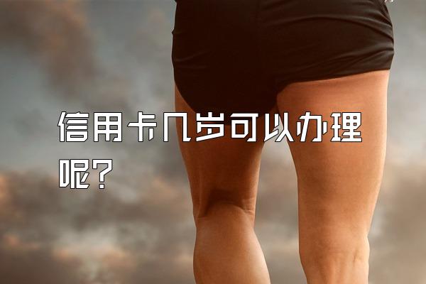 信用卡几岁可以办理呢？
