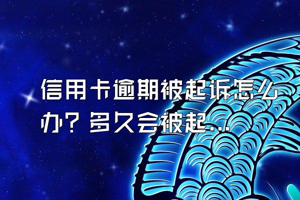 信用卡逾期被起诉怎么办？多久会被起诉？