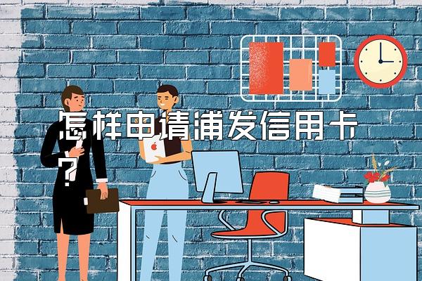怎样申请浦发信用卡？