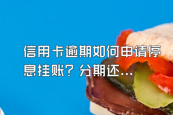 信用卡逾期如何申请停息挂账？分期还款有必要提前还吗？