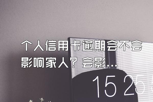 个人信用卡逾期会不会影响家人？会影响夫妻另一方吗？