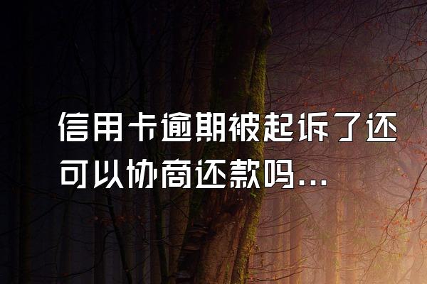 信用卡逾期被起诉了还可以协商还款吗？多久强制执行？