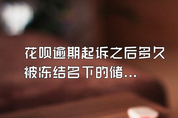 花呗逾期起诉之后多久被冻结名下的储蓄卡？怎么协商延期还款？