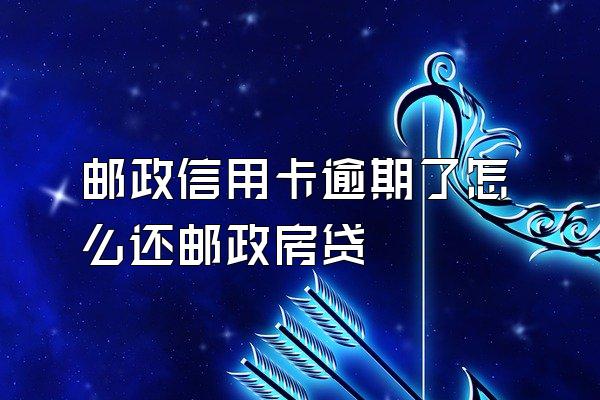 邮政信用卡逾期了怎么还邮政房贷