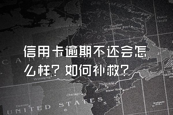信用卡逾期不还会怎么样？如何补救？