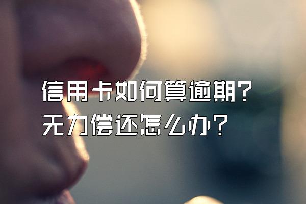 信用卡如何算逾期？无力偿还怎么办？