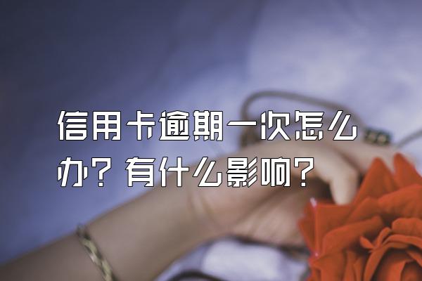 信用卡逾期一次怎么办？有什么影响？