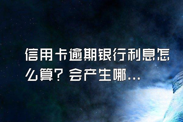 信用卡逾期银行利息怎么算？会产生哪些后果？