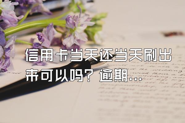 信用卡当天还当天刷出来可以吗？逾期会怎么样？
