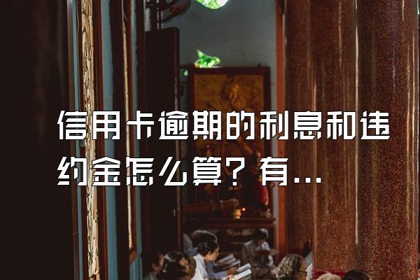 信用卡逾期的利息和违约金怎么算？有何区别？