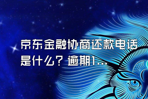 京东金融协商还款电话是什么？逾期10天严重吗？