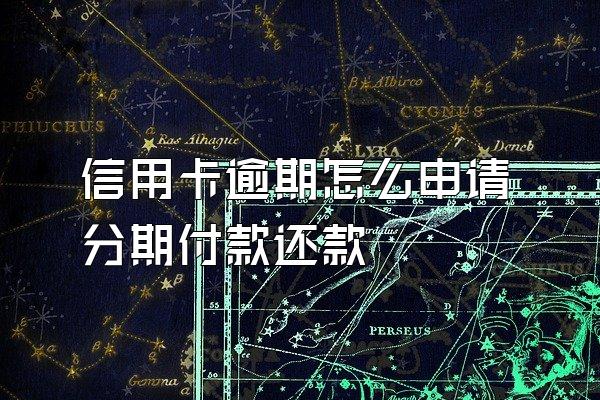 信用卡逾期怎么申请分期付款还款