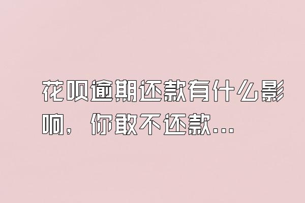 花呗逾期还款有什么影响，你敢不还款吗？会上门催收吗？