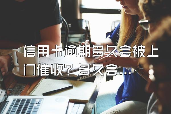 信用卡逾期多久会被上门催收？多久会被起诉？