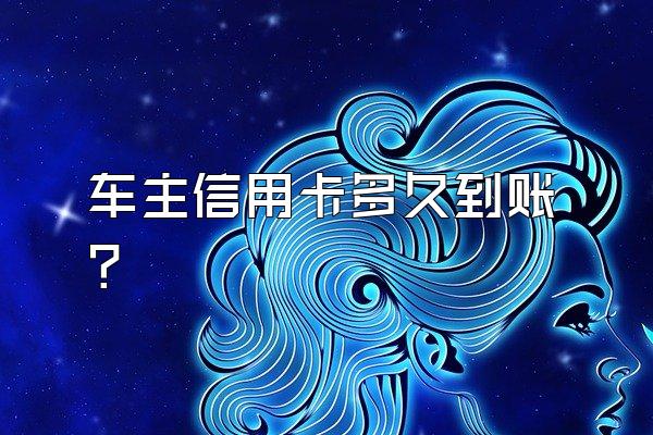车主信用卡多久到账？