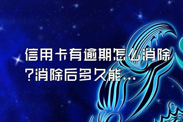 信用卡有逾期怎么消除?消除后多久能正常使用?