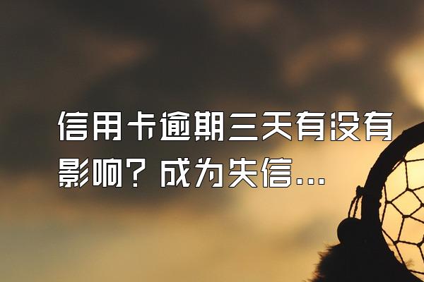 信用卡逾期三天有没有影响？成为失信人员的后果？