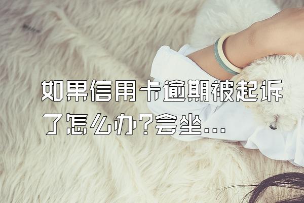如果信用卡逾期被起诉了怎么办?会坐牢吗?
