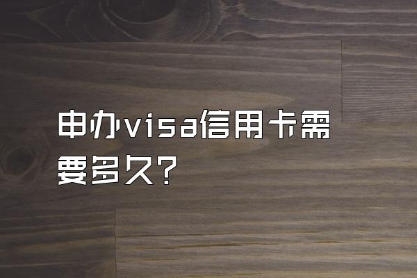 申办visa信用卡需要多久？
