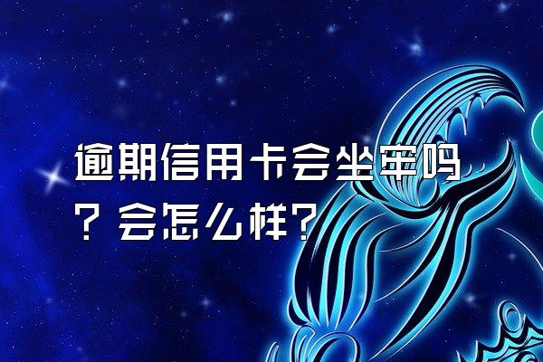 逾期信用卡会坐牢吗？会怎么样？