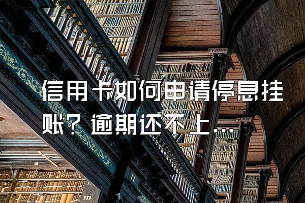 信用卡如何申请停息挂账？逾期还不上可以办理分期吗？