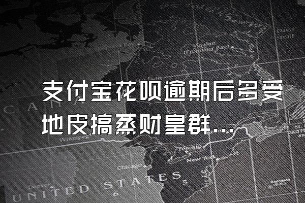 支付宝花呗逾期后多受地皮搞蒸财皇群么维久恢复?