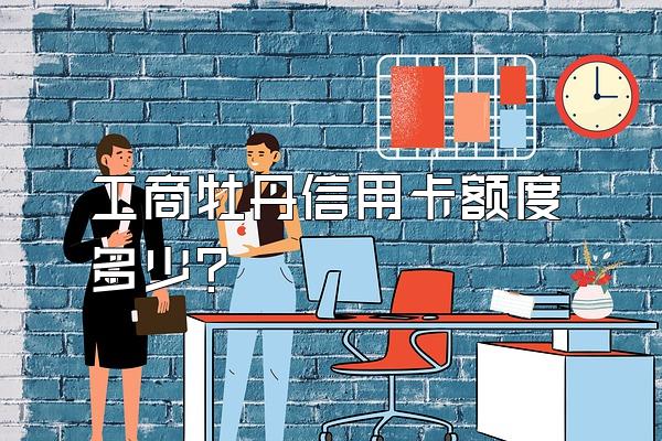 工商牡丹信用卡额度多少？