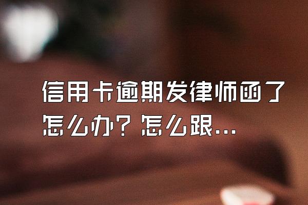 信用卡逾期发律师函了怎么办？怎么跟银行协商解决？
