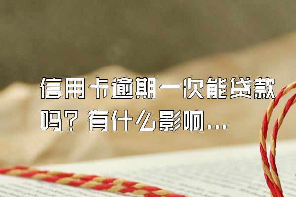 信用卡逾期一次能贷款吗？有什么影响？