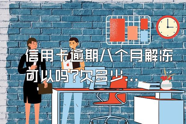 信用卡逾期八个月解冻可以吗?欠多少钱会被起诉?