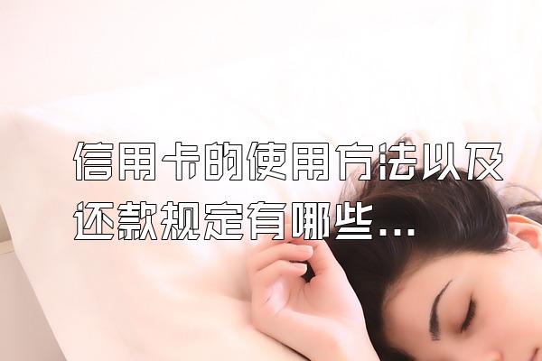 信用卡的使用方法以及还款规定有哪些？逾期了该怎么办？